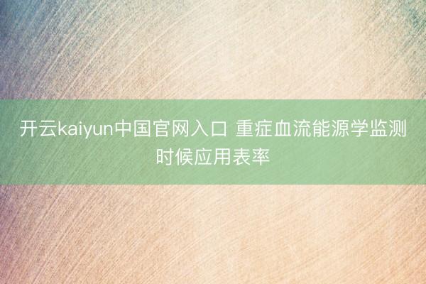 开云kaiyun中国官网入口 重症血流能源学监测时候应用表率