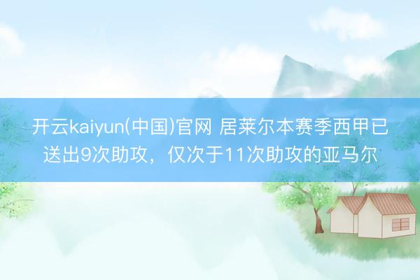 开云kaiyun(中国)官网 居莱尔本赛季西甲已送出9次助攻，仅次于11次助攻的亚马尔