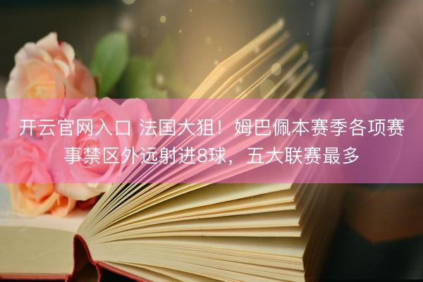 开云官网入口 法国大狙！姆巴佩本赛季各项赛事禁区外远射进8球，五大联赛最多