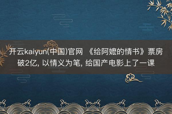 开云kaiyun(中国)官网 《给阿嬷的情书》票房破2亿， 以情义为笔， 给国产电影上了一课
