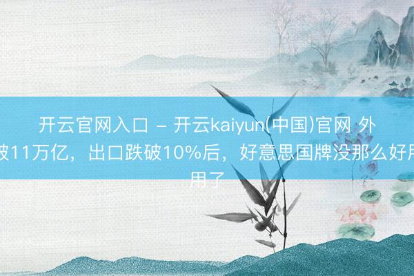 开云官网入口 - 开云kaiyun(中国)官网 外贸破11万亿,出口跌破10%后,好意思国牌没那么好用了