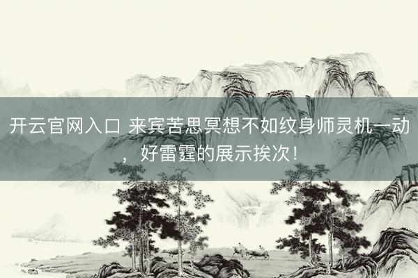 开云官网入口 来宾苦思冥想不如纹身师灵机一动，好雷霆的展示挨次！