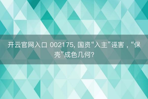 开云官网入口 002175， 国资“入主”诬害 ， “保壳”成色几何?