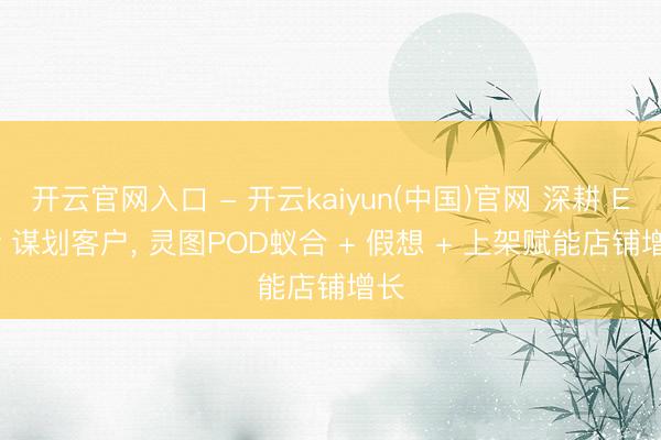 开云官网入口 - 开云kaiyun(中国)官网 深耕 Etsy 谋划客户， 灵图POD蚁合 + 假想 + 上架赋能店铺增长