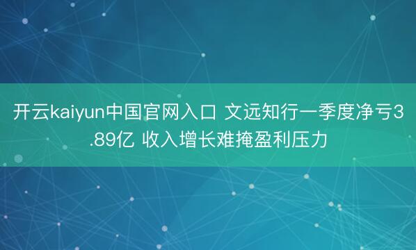 开云kaiyun中国官网入口 文远知行一季度净亏3.89亿 收入增长难掩盈利压力