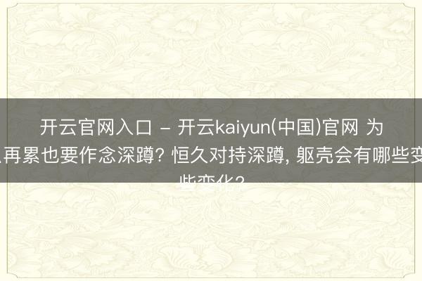 开云官网入口 - 开云kaiyun(中国)官网 为什么再累也要作念深蹲? 恒久对持深蹲， 躯壳会有哪些变化?