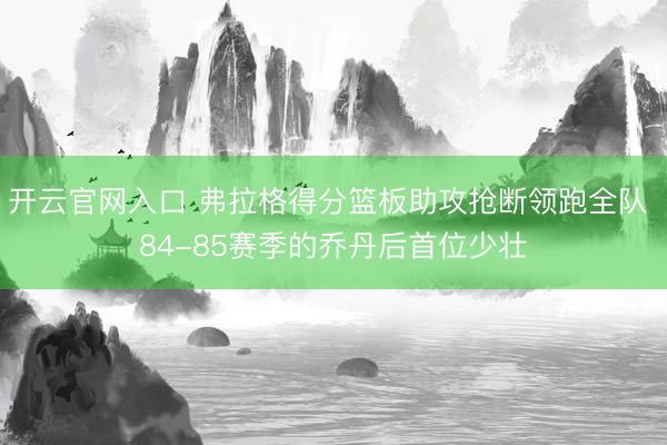 开云官网入口 弗拉格得分篮板助攻抢断领跑全队 84-85赛季的乔丹后首位少壮