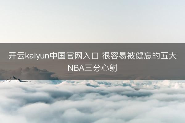 开云kaiyun中国官网入口 很容易被健忘的五大NBA三分心射