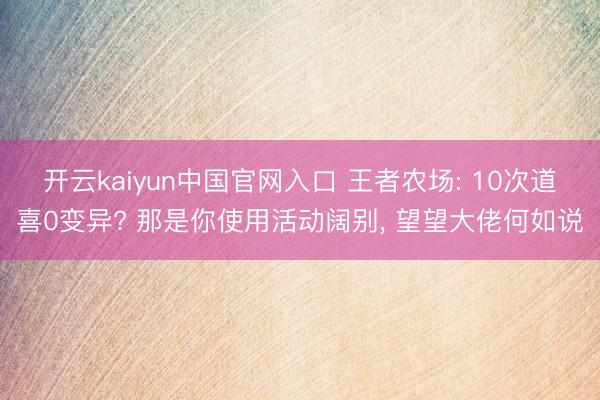 开云kaiyun中国官网入口 王者农场: 10次道喜0变异? 那是你使用活动阔别， 望望大佬何如说