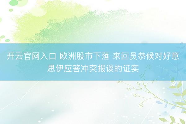 开云官网入口 欧洲股市下落 来回员恭候对好意思伊应答冲突报谈的证实