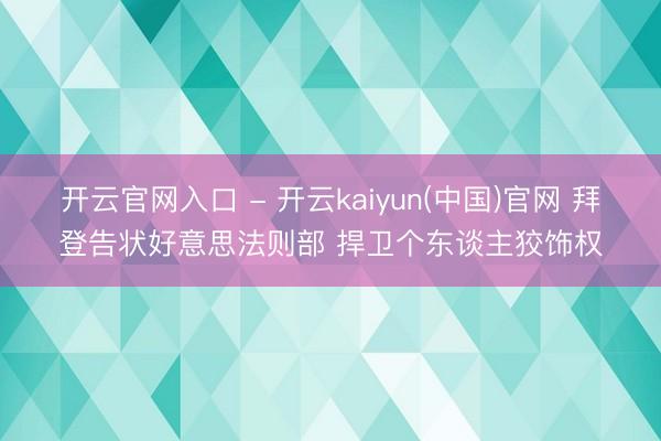 开云官网入口 - 开云kaiyun(中国)官网 拜登告状好意思法则部 捍卫个东谈主狡饰权