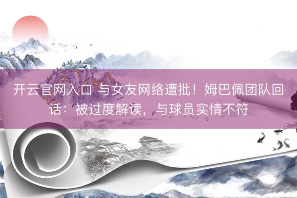开云官网入口 与女友网络遭批！姆巴佩团队回话：被过度解读，与球员实情不符