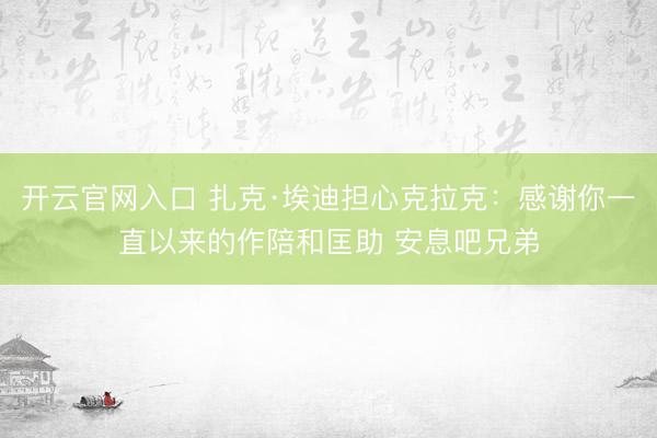开云官网入口 扎克·埃迪担心克拉克：感谢你一直以来的作陪和匡助 安息吧兄弟
