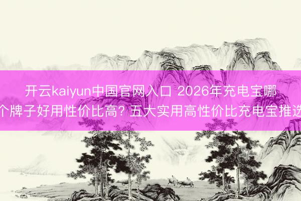 开云kaiyun中国官网入口 2026年充电宝哪个牌子好用性价比高? 五大实用高性价比充电宝推选
