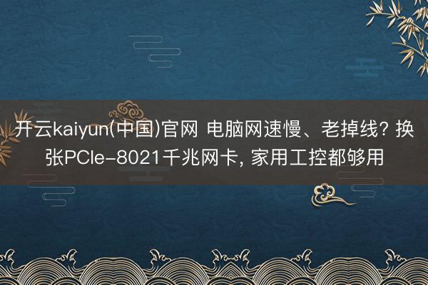 开云kaiyun(中国)官网 电脑网速慢、老掉线? 换张PCIe-8021千兆网卡， 家用工控都够用