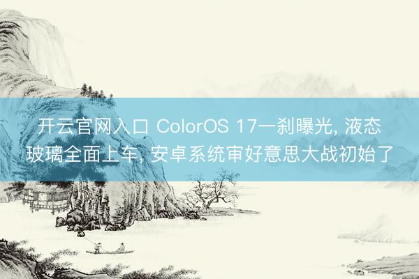开云官网入口 ColorOS 17一刹曝光， 液态玻璃全面上车， 安卓系统审好意思大战初始了