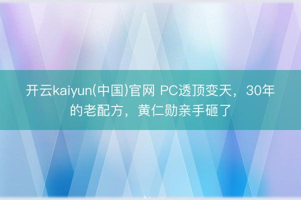 开云kaiyun(中国)官网 PC透顶变天,30年的老配方,黄仁勋亲手砸了