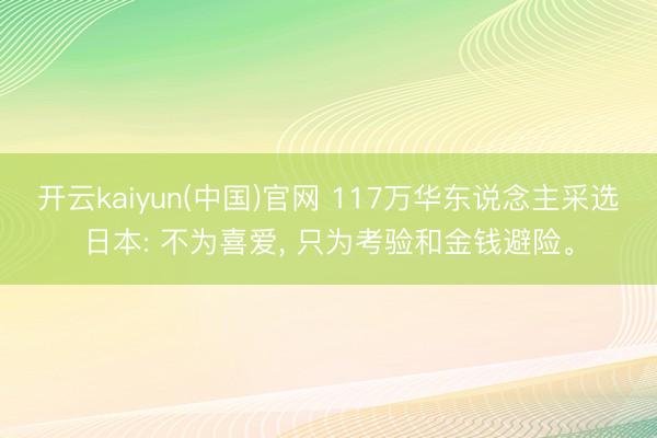 开云kaiyun(中国)官网 117万华东说念主采选日本: 不为喜爱, 只为考验和金钱避险。