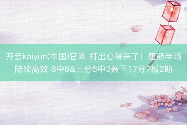 开云kaiyun(中国)官网 打出心得来了!唐斯半场陆续高效 8中6&三分5中3轰下17分7板2助