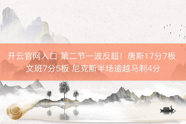 开云官网入口 第二节一波反超！唐斯17分7板 文班7分5板 尼克斯半场逾越马刺4分