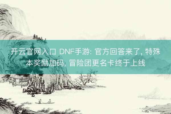 开云官网入口 DNF手游: 官方回答来了， 特殊本奖励加码， 冒险团更名卡终于上线