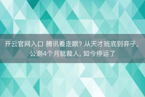 开云官网入口 腾讯看走眼? 从天才班底到弃子， 公测4个月就裁人， 如今停运了