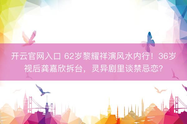 开云官网入口 62岁黎耀祥演风水内行！36岁视后龚嘉欣拆台，灵异剧里谈禁忌恋？