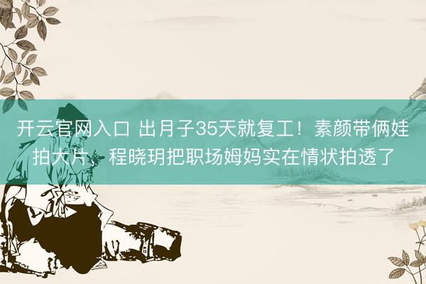 开云官网入口 出月子35天就复工！素颜带俩娃拍大片，程晓玥把职场姆妈实在情状拍透了