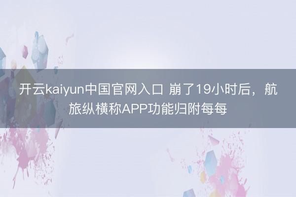 开云kaiyun中国官网入口 崩了19小时后，航旅纵横称APP功能归附每每