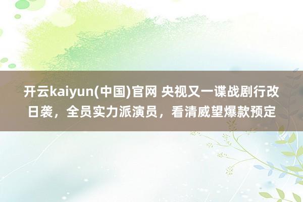 开云kaiyun(中国)官网 央视又一谍战剧行改日袭，全员实力派演员，看清威望爆款预定