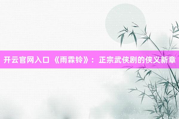开云官网入口 《雨霖铃》：正宗武侠剧的侠义新章