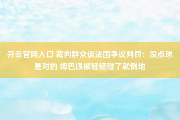 开云官网入口 裁判群众谈法国争议判罚：没点球是对的 姆巴佩被轻轻碰了就倒地