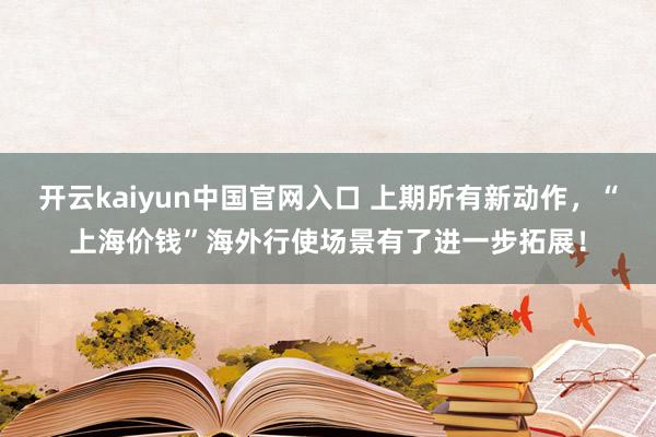 开云kaiyun中国官网入口 上期所有新动作，“上海价钱”海外行使场景有了进一步拓展！